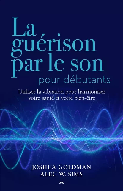 La guérison par le son pour débutants - Joshua Goldman, Alec W. Sims - Éditions AdA