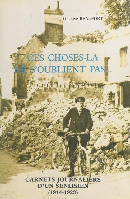 Ces choses-là ne s'oublient pas... Carnets journaliers d'un Senlisien : 1er août 1914-juillet 1923 - Gustave Beaufort - FeniXX réédition numérique