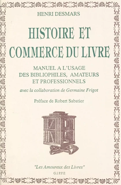 Histoire et commerce du livre : manuel à l'usage des bibliophiles, amateurs et professionnels - Henri Desmars - FeniXX réédition numérique