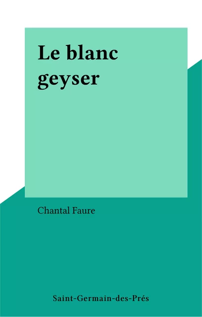 Le blanc geyser - Chantal Faure - FeniXX réédition numérique