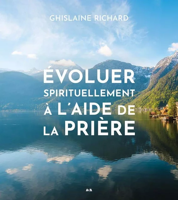 Évoluer spirituellement à l'aide de la prière - Ghislaine Richard - Éditions AdA