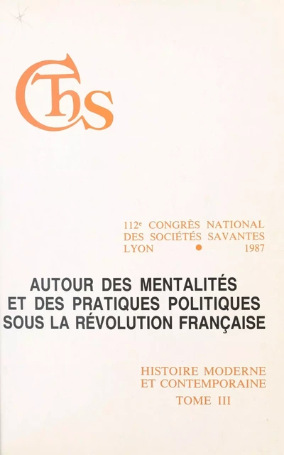 Actes du 112e Congrès national des sociétés savantes, Lyon 1987, Section d'histoire moderne et contemporaine (3). Autour des mentalités et des pratiques politiques sous la Révolution française -  Congrès national des sociétés savantes - FeniXX réédition numérique