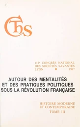 Actes du 112e Congrès national des sociétés savantes, Lyon 1987, Section d'histoire moderne et contemporaine (3). Autour des mentalités et des pratiques politiques sous la Révolution française