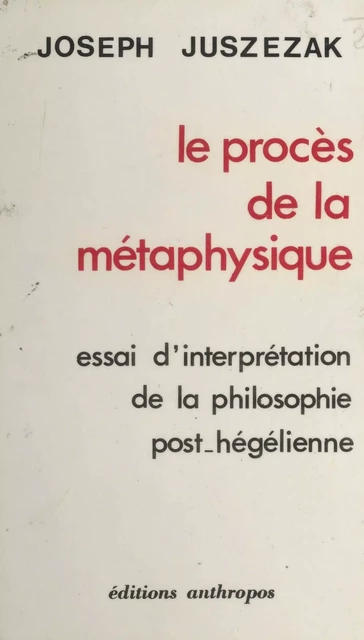 Le procès de la métaphysique : essai d'interprétation de la philosophie post-hégélienne - Joseph Juszezak - FeniXX réédition numérique