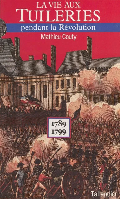 La vie aux Tuileries pendant la Révolution : 1789-1799 - Mathieu Couty - FeniXX réédition numérique