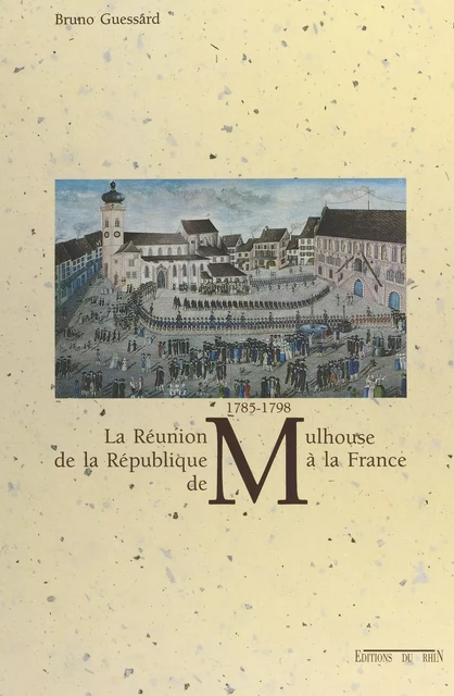 La réunion de la République de Mulhouse à la France : 1785-1798 - Bruno Guessard - FeniXX réédition numérique