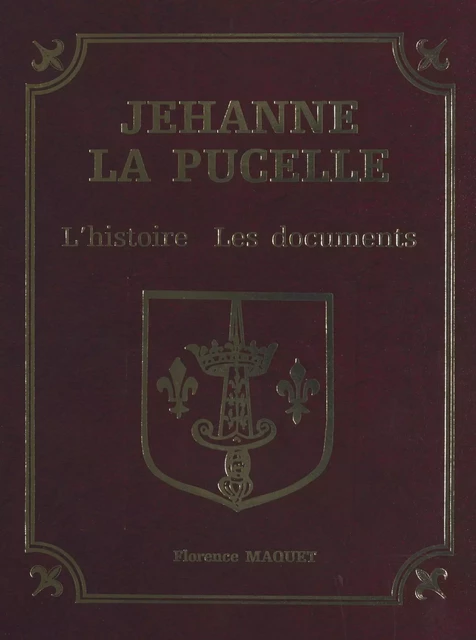 Jehanne la Pucelle : l'histoire, les documents - Florence Maquet - FeniXX réédition numérique