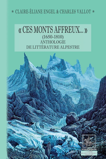 « Ces Monts affreux... » (1650-1810) anthologie de littérature alpestre - Claire-Éliane Engel, Ch. Vallot - Editions des Régionalismes