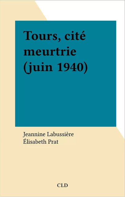 Tours, cité meurtrie (juin 1940) - Jeannine Labussière - FeniXX réédition numérique