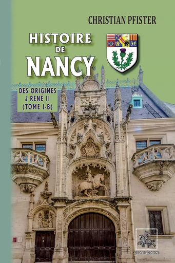 Histoire de Nancy — (Tome I-b) - des origines à René II - Christian Pfister - Editions des Régionalismes