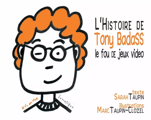 L’Histoire de Tony Badass, le fou de jeux vidéo - Sarah Taupin - Editions Lunatique