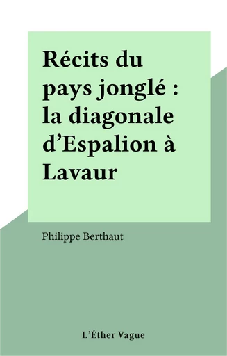 Récits du pays jonglé : la diagonale d'Espalion à Lavaur - Philippe Berthaut - FeniXX réédition numérique