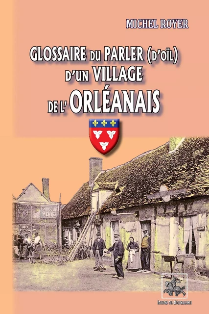 Glossaire du parler (d'oïl) d'un village de l'Orléanais - Michel Royer - Editions des Régionalismes