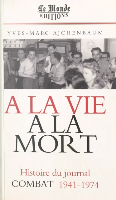 À la vie, à la mort : histoire du journal «Combat», 1941-1974 - Yves-Marc Ajchenbaum - FeniXX réédition numérique