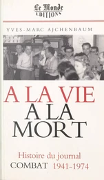 À la vie, à la mort : histoire du journal «Combat», 1941-1974