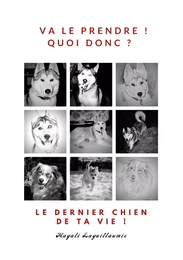 Va le prendre ! - Quoi donc ? - Le dernier chien de ta vie !