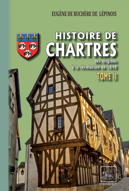 Histoire de Chartres (Tome 2 : du XIVe siècle à la révolution de 1848) - Eugène de Buchère de Lépinois - Editions des Régionalismes