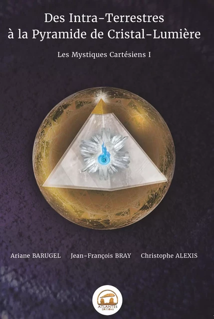 Des intra-terrestres à la pyramide de cristal-lumière - Ariane Barugel, Jean-François Bray, Christophe Alexis - Atlantes