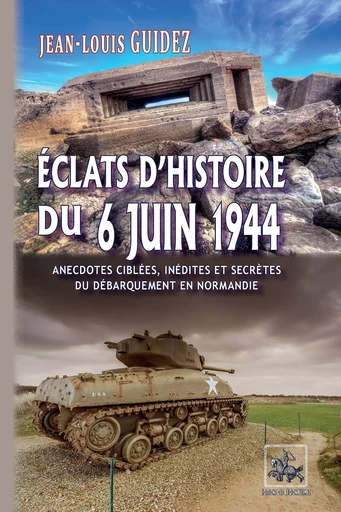 Éclats d'histoire du 6 juin 1944 (anecdotes ciblées, inédites et secrètes du débarquement de Normandie) - Jean-Louis Guidez - Editions des Régionalismes