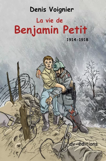 La Vie de Benjamin Petit - 1914-1918 - Denis Voignier - DVEDITIONS