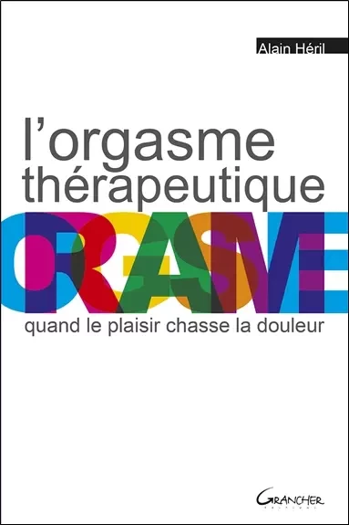 L'orgasme thérapeutique - Quand le plaisir chasse la douleur - Alain Héril - Grancher