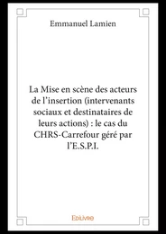 La Mise en scène des acteurs de l'insertion (intervenants sociaux et destinataires de leurs actions) : le cas du CHRS-Carrefour géré par l'E.S.P.I.