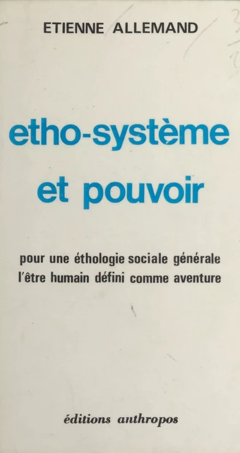 Etho-système et pouvoir. Pour une éthologie sociale générale, l'être humain défini comme aventure - Étienne Allemand - FeniXX réédition numérique