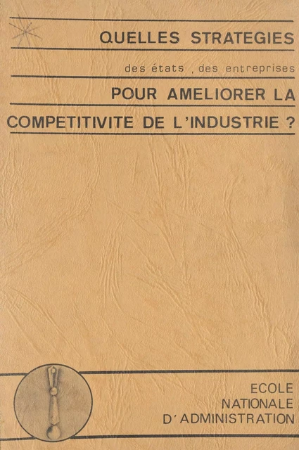 Quelles stratégies des états, des entreprises, pour améliorer la compétitivité de l'industrie ? -  École nationale d'administration - FeniXX réédition numérique