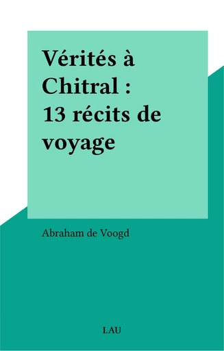 Vérités à Chitral : 13 récits de voyage - Abraham de Voogd - FeniXX réédition numérique