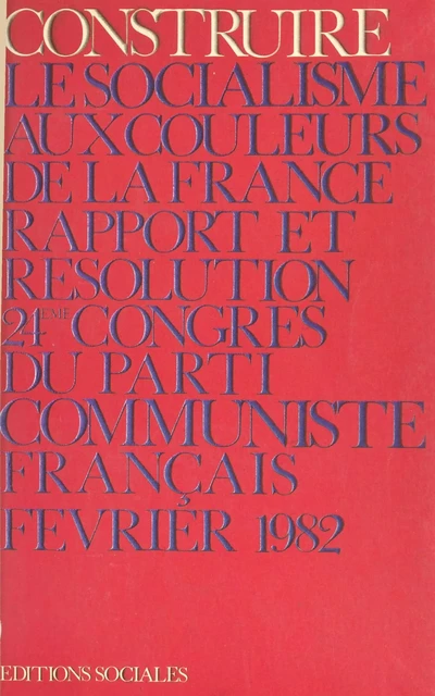 Construire le socialisme aux couleurs de la France. 24e Congrès du Parti communiste français, Saint-Ouen, 3 au 7 février 1982 -  Congrès du parti communiste français - FeniXX réédition numérique