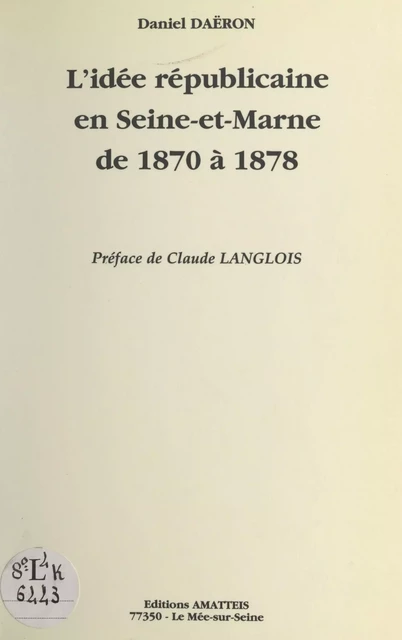 L'idée républicaine en Seine et Marne de 1870 à 1878 - Daniel Daëron - FeniXX réédition numérique