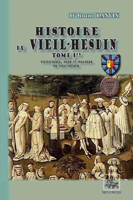 Histoire du Vieil-Hesdin (Tome Ier : vicissitudes, heur et malheur du Vieil-Hesdin) - Dr Bruno Danvin - Editions des Régionalismes