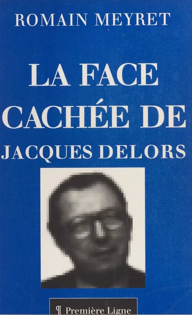 La face cachée de Jacques Delors - Romain Meyret - FeniXX réédition numérique