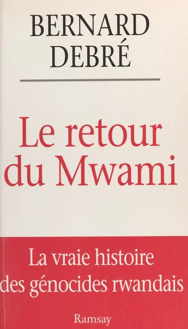 Le retour du Mwami : la vraie histoire des génocides rwandais - Bernard Debré - FeniXX réédition numérique