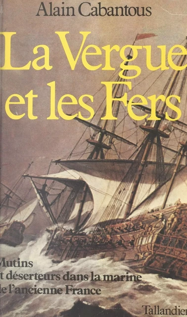 La vergue et les fers : mutins et déserteurs dans la marine de l'ancienne France - Alain Cabantous - FeniXX réédition numérique