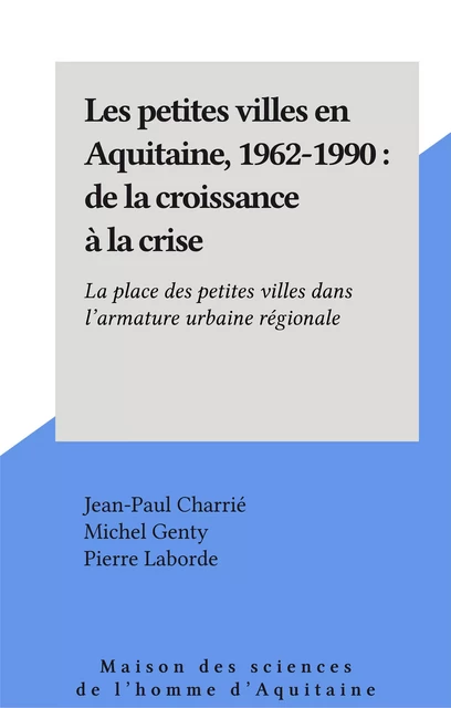 Les petites villes en Aquitaine, 1962-1990 : de la croissance à la crise - Jean-Paul Charrié, Michel Genty, Pierre Laborde - FeniXX réédition numérique