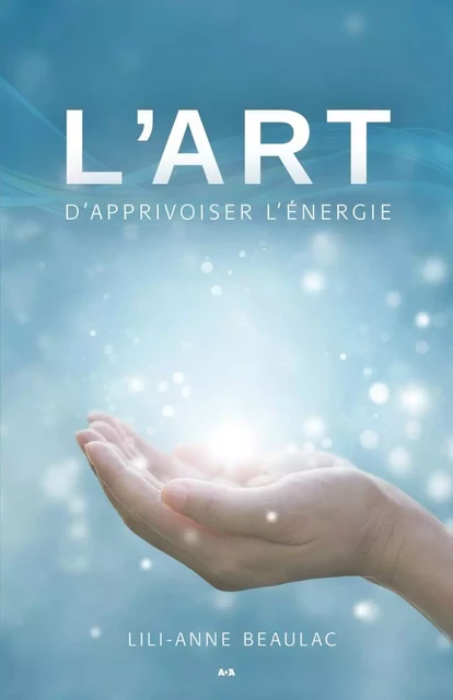 L’art d’apprivoiser l’énergie - Lili-Anne Beaulac - Éditions AdA