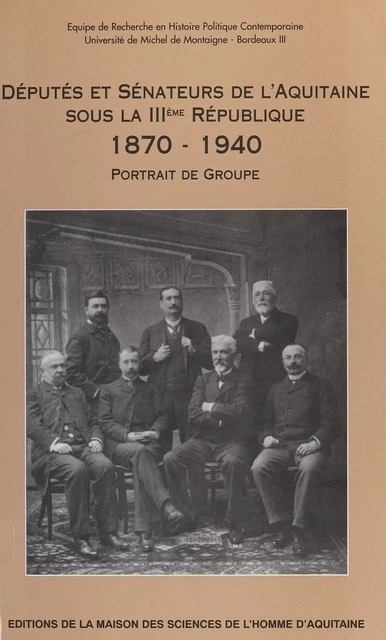 Députés et sénateurs de l'Aquitaine sous la troisième république, 1870-1940 : portrait de groupe -  Université Michel de Montaigne Bordeaux 3. Équipe de recherche en histoire politique contemporaine - FeniXX réédition numérique