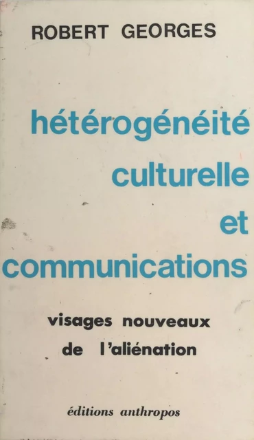 Hétérogénéité culturelle et communications : visages nouveaux de l'aliénation - Robert Georges - FeniXX réédition numérique