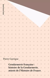 Gendarmerie française : histoire de la Gendarmerie, miroir de l'Histoire de France