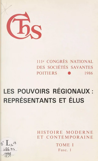 Actes du 111e Congrès national des sociétés savantes, Poitiers 1986, Section d'histoire moderne et contemporaine (1.1) : Les pouvoirs régionaux, représentants et élus -  Congrès national des sociétés savantes - FeniXX réédition numérique