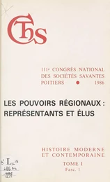 Actes du 111e Congrès national des sociétés savantes, Poitiers 1986, Section d'histoire moderne et contemporaine (1.1) : Les pouvoirs régionaux, représentants et élus