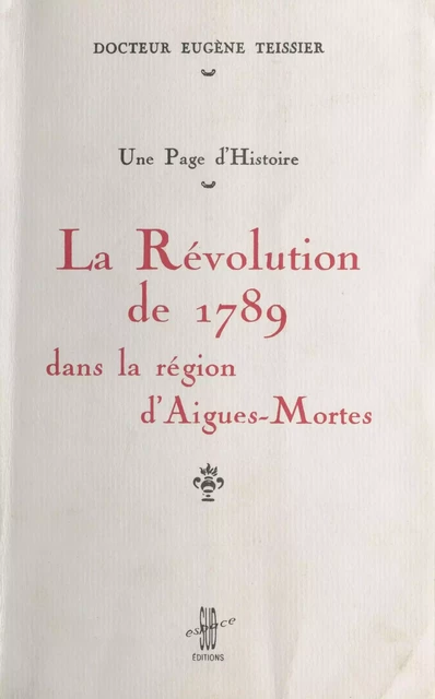 La Révolution de 1789 dans la région d'Aigues-Mortes : une page d'histoire - Eugène Teissier - FeniXX réédition numérique