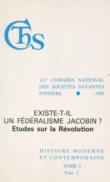 Actes du 111e Congrès national des sociétés savantes, Poitiers 1986, Section d'histoire moderne et contemporaine (1.2) : Existe-t-il un fédéralisme jacobin ? Études sur la Révolution -  Congrès national des sociétés savantes - FeniXX réédition numérique