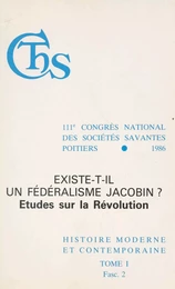 Actes du 111e Congrès national des sociétés savantes, Poitiers 1986, Section d'histoire moderne et contemporaine (1.2) : Existe-t-il un fédéralisme jacobin ? Études sur la Révolution