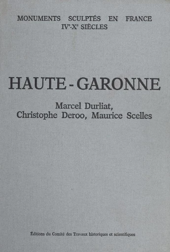 Recueil général des monuments sculptés en France pendant le Haut Moyen Âge, IVe-Xe siècles (4) : Haute-Garonne - Christophe Deroo, Marcel Durliat, Maurice Scellès - FeniXX réédition numérique