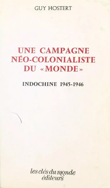 Une campagne néo-colonialiste du «Monde» : Indochine, 1945-1946 - Guy Hostert - FeniXX réédition numérique