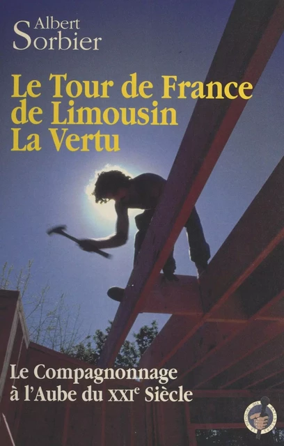 Le tour de France de Limousin la Vertu : le compagnonnage à l'aube du XXIe siècle - Albert Sorbier - FeniXX réédition numérique