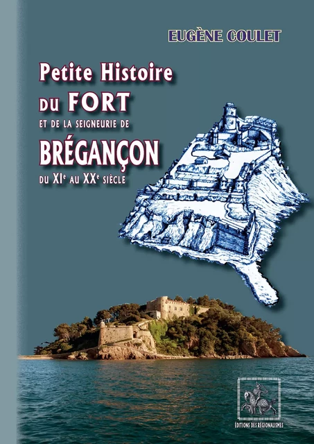 Petite Histoire du Fort et de la Seigneurie de Brégançon - Eugène Coulet - Editions des Régionalismes