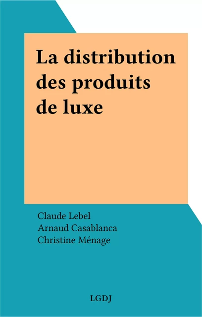 La distribution des produits de luxe - Claude Lebel, Arnaud Casalonga, Christine Ménage - FeniXX réédition numérique